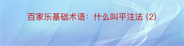 百家乐基础术语：什么叫平注法 (2)