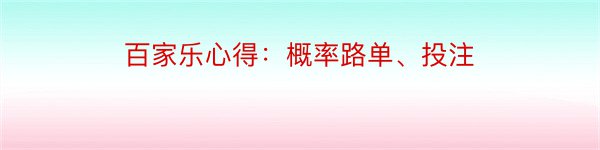 百家乐心得：概率路单、投注