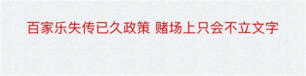 百家乐失传已久政策 赌场上只会不立文字