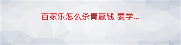 百家乐怎么杀青赢钱 要学...