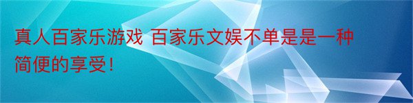 真人百家乐游戏 百家乐文娱不单是是一种简便的享受！