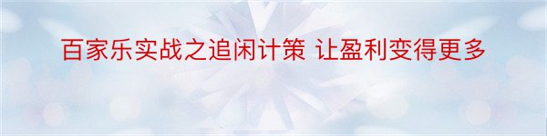 百家乐实战之追闲计策 让盈利变得更多