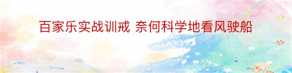 百家乐实战训戒 奈何科学地看风驶船