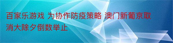 百家乐游戏 为协作防疫策略 澳门新葡京取消大除夕倒数举止