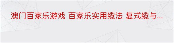 澳门百家乐游戏 百家乐实用缆法 复式缆与...