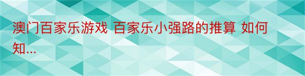 澳门百家乐游戏 百家乐小强路的推算 如何知...