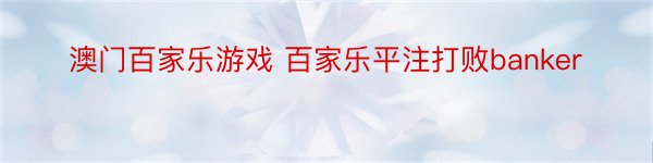 澳门百家乐游戏 百家乐平注打败banker