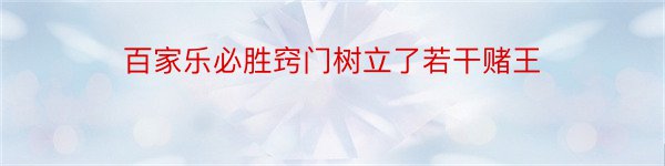 百家乐必胜窍门树立了若干赌王