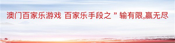 澳门百家乐游戏 百家乐手段之＂输有限,赢无尽