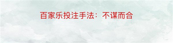 百家乐投注手法：不谋而合