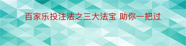 百家乐投注法之三大法宝 助你一把过