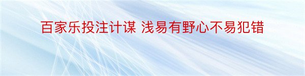 百家乐投注计谋 浅易有野心不易犯错