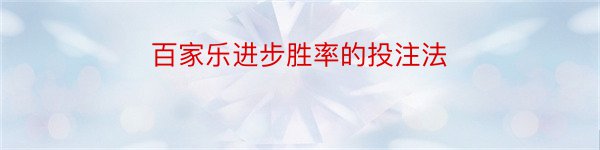 百家乐进步胜率的投注法