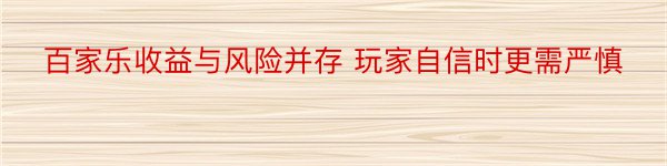 百家乐收益与风险并存 玩家自信时更需严慎