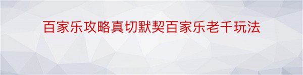 百家乐攻略真切默契百家乐老千玩法