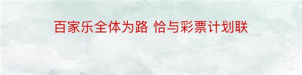 百家乐全体为路 恰与彩票计划联