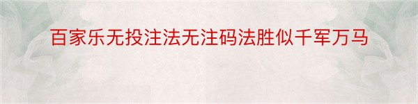 百家乐无投注法无注码法胜似千军万马