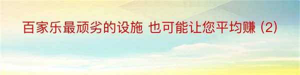 百家乐最顽劣的设施 也可能让您平均赚 (2)