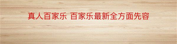 真人百家乐 百家乐最新全方面先容