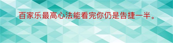 百家乐最高心法能看完你仍是告捷一半。