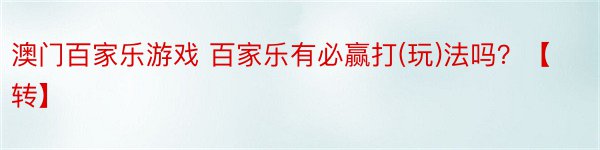 澳门百家乐游戏 百家乐有必赢打(玩)法吗？【转】