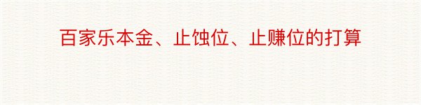 百家乐本金、止蚀位、止赚位的打算