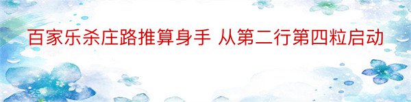 百家乐杀庄路推算身手 从第二行第四粒启动