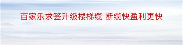 百家乐求签升级楼梯缆 断缆快盈利更快