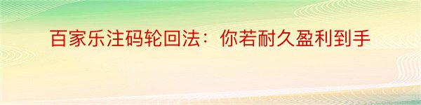 百家乐注码轮回法：你若耐久盈利到手