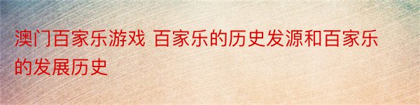 澳门百家乐游戏 百家乐的历史发源和百家乐的发展历史