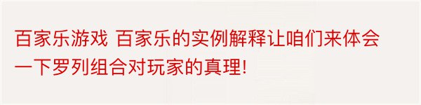 百家乐游戏 百家乐的实例解释让咱们来体会一下罗列组合对玩家的真理!