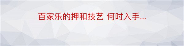 百家乐的押和技艺 何时入手...