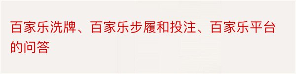 百家乐洗牌、百家乐步履和投注、百家乐平台的问答