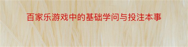 百家乐游戏中的基础学问与投注本事