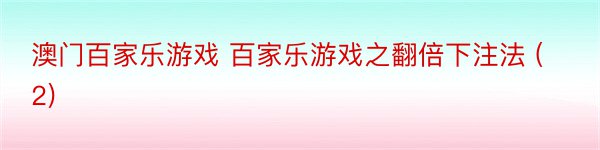 澳门百家乐游戏 百家乐游戏之翻倍下注法 (2)