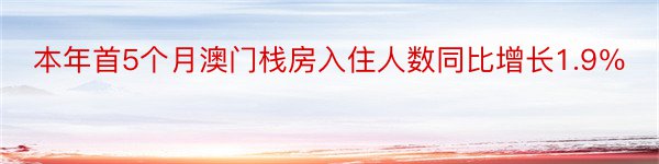 本年首5个月澳门栈房入住人数同比增长1.9％