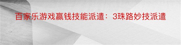 百家乐游戏赢钱技能派遣：3珠路妙技派遣