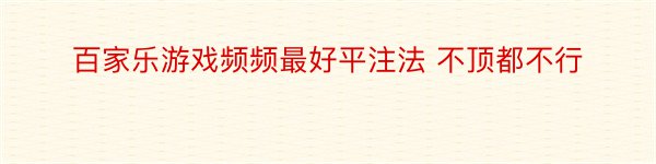 百家乐游戏频频最好平注法 不顶都不行