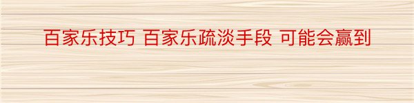 百家乐技巧 百家乐疏淡手段 可能会赢到