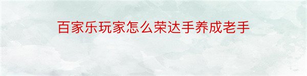 百家乐玩家怎么荣达手养成老手