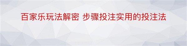 百家乐玩法解密 步骤投注实用的投注法