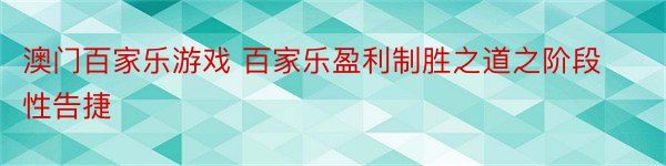 澳门百家乐游戏 百家乐盈利制胜之道之阶段性告捷