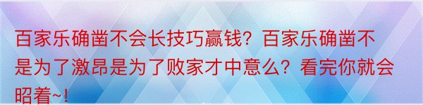 百家乐确凿不会长技巧赢钱？百家乐确凿不是为了激昂是为了败家才中意么？看完你就会昭着~！