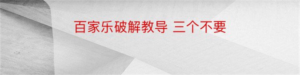 百家乐破解教导 三个不要