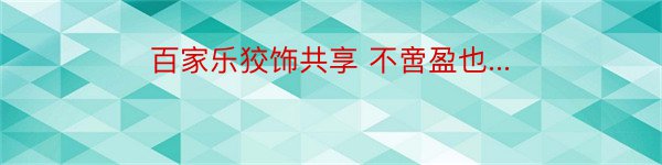 百家乐狡饰共享 不啻盈也...