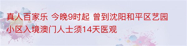 真人百家乐 今晚9时起 曾到沈阳和平区艺园小区入境澳门人士须14天医观