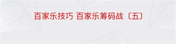 百家乐技巧 百家乐筹码战〔五〕