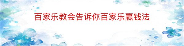 百家乐教会告诉你百家乐赢钱法