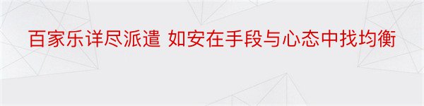 百家乐详尽派遣 如安在手段与心态中找均衡