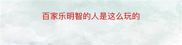 百家乐明智的人是这么玩的